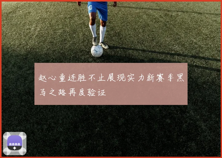 赵心童连胜不止展现实力新赛季黑马之路再度验证